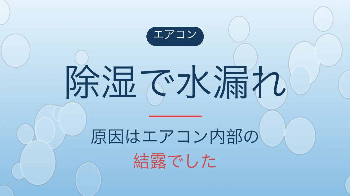 エアコンの除湿で水漏れ、原因はエアコン内部の結露でした