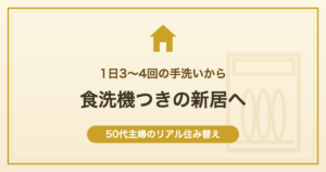 1日3〜4回の手洗いから食洗機つきの新居へ 50代主婦のリアル住み替え